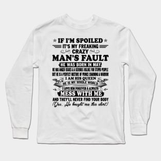 If I'm Spoiled It's My Freaking Crazy Man's Fault He Was Born In May I am His Queen He Is My Whole World I Love Him Forever & Always Long Sleeve T-Shirt